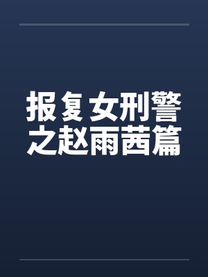 报复女刑警之赵雨茜篇 报复女刑警之赵雨茜篇
