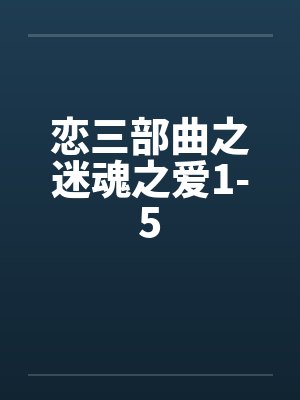 恋三部曲之迷魂之爱1-5 恋三部曲之迷魂之爱1-5