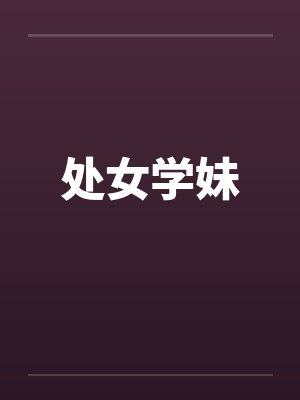 处女学妹 处女学妹