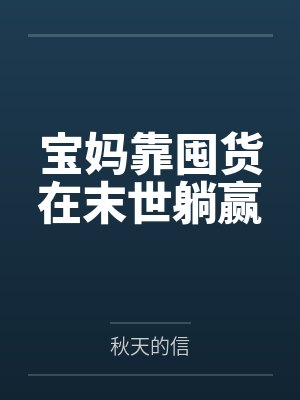 宝妈靠囤货在末世躺赢 宝妈靠囤货在末世躺赢