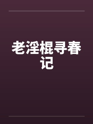 老淫棍寻春记 老淫棍寻春记