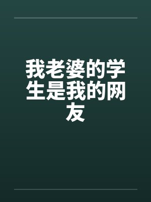 我老婆的学生是我的网友 我老婆的学生是我的网友