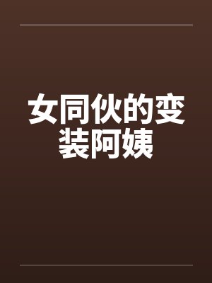 女同伙的变装阿姨 女同伙的变装阿姨