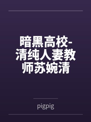 暗黑高校-清纯人妻教师苏婉清笔趣阁无弹窗 暗黑高校-清纯人妻教师苏婉清笔趣阁无弹窗
