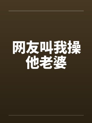 网友叫我操他老婆