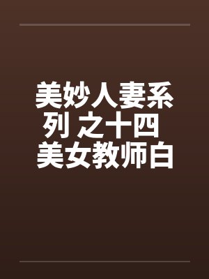 美妙人妻系列 之十四 美女教师白洁