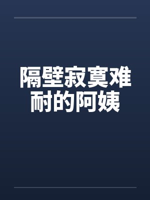 隔壁寂寞难耐的阿姨