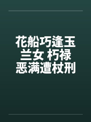花船巧逢玉兰女 朽禄恶满遭杖刑