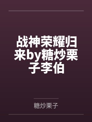 战神荣耀归来by糖炒栗子李伯 战神荣耀归来by糖炒栗子李伯