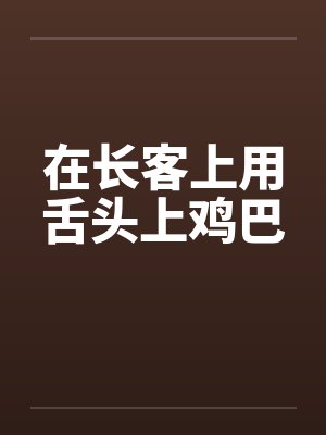 在长客上用舌头上鸡巴