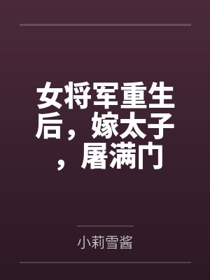 女将军重生后,嫁太子,屠满门 女将军重生后,嫁太子,屠满门