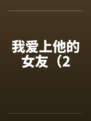 我爱上他的女友(2 我爱上他的女友(2