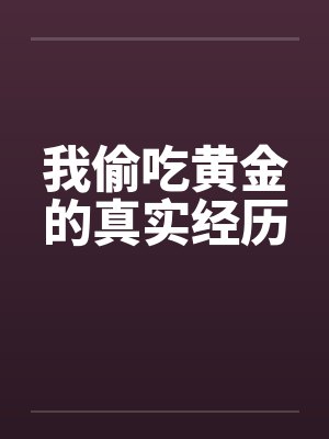 我偷吃黄金的真实经历 我偷吃黄金的真实经历
