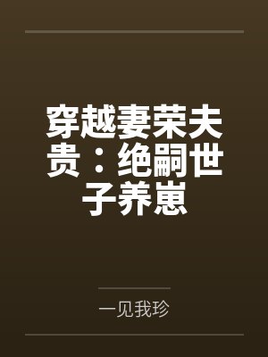 穿越妻荣夫贵:绝嗣世子养崽 穿越妻荣夫贵:绝嗣世子养崽