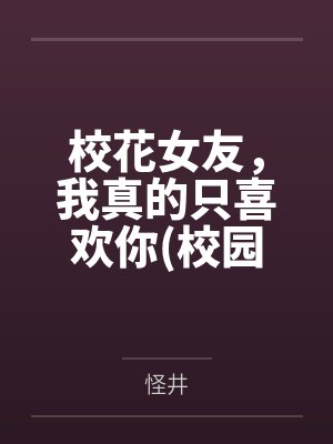 张漾叶清涵校花女友，我真的只喜欢你(校园纯爱）