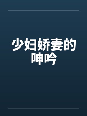 少妇娇妻的呻吟 少妇娇妻的呻吟