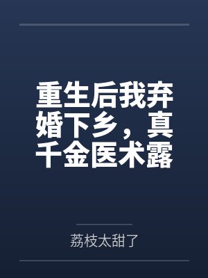重生后我弃婚下乡，真千金医术露馅了