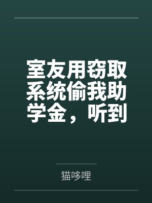 室友用窃取系统偷我助学金,听到心声后我让她蹲大牢 室友用窃取系统偷我助学金,听到心声后我让她蹲大牢