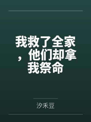 我救了全家,他们却拿我祭命 我救了全家,他们却拿我祭命