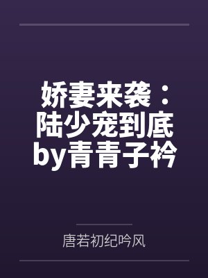 娇妻来袭:陆少宠到底by青青子衿唐若初 娇妻来袭:陆少宠到底by青青子衿唐若初
