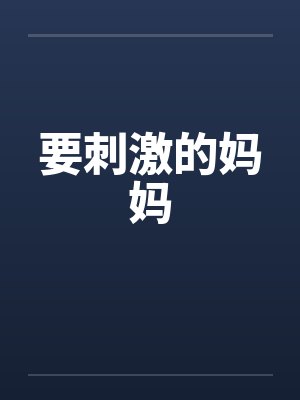 要刺激的妈妈 要刺激的妈妈