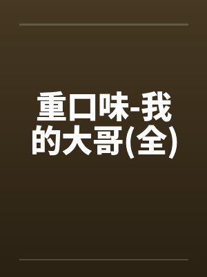 重口味-我的大哥(全) 重口味-我的大哥(全)