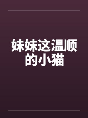 妹妹这温顺的小猫 妹妹这温顺的小猫