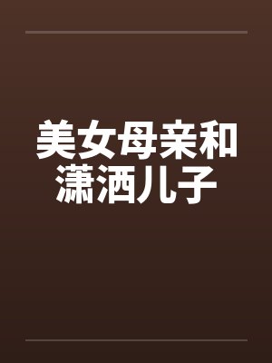 美女母亲和潇洒儿子 美女母亲和潇洒儿子