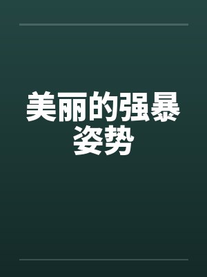 美丽的强暴姿势 美丽的强暴姿势