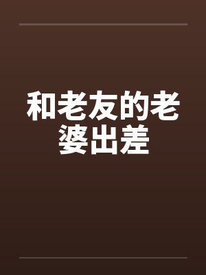 和老友的老婆出差