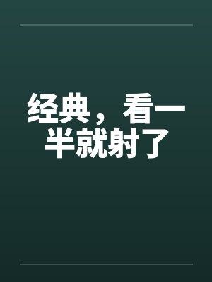 经典，看一半就射了