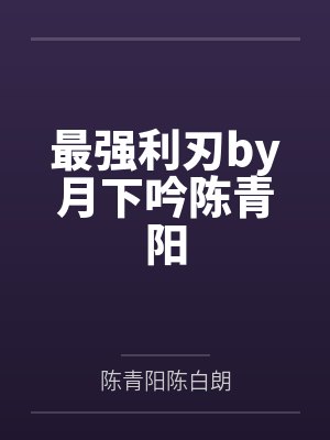 最强利刃by月下吟陈青阳 最强利刃by月下吟陈青阳
