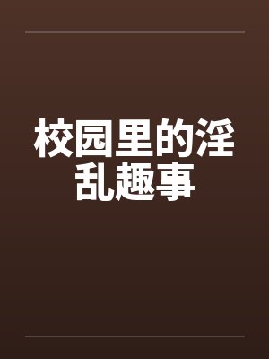 校园里的淫乱趣事