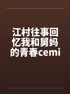 江村往事回忆我和舅妈的青春ceming23 江村往事回忆我和舅妈的青春ceming23