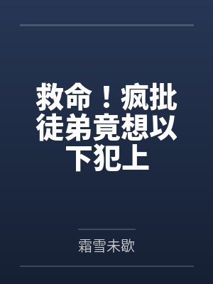 救命!疯批徒弟竟想以下犯上 救命!疯批徒弟竟想以下犯上