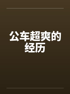 公车超爽的经历 公车超爽的经历