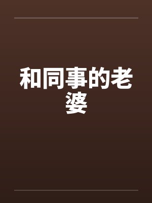 和同事的老婆 和同事的老婆