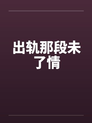 出轨那段未了情 出轨那段未了情