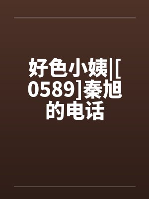 好色小姨|[0589]秦旭的电话