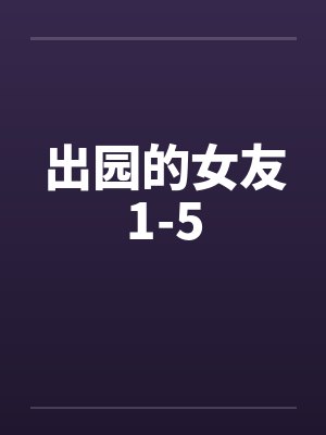 出园的女友1-5 出园的女友1-5