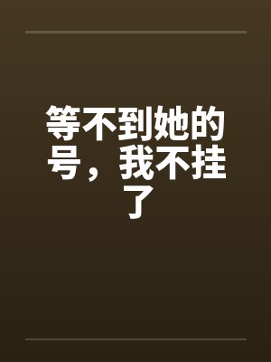 等不到她的号，我不挂了