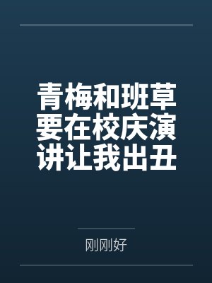 青梅和班草要在校庆演讲让我出丑，我靠弹幕手撕他俩