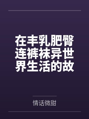 在丰乳肥臀连裤袜异世界生活的故事