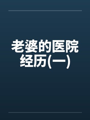 老婆的医院经历(一) 老婆的医院经历(一)