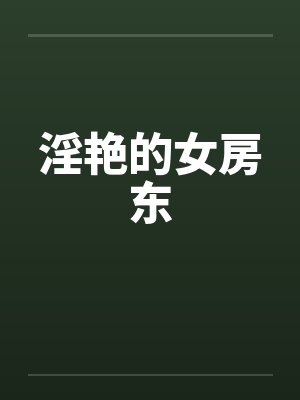 淫艳的女房东 淫艳的女房东