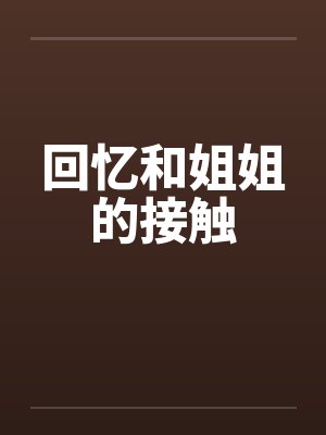 回忆和姐姐的接触 回忆和姐姐的接触