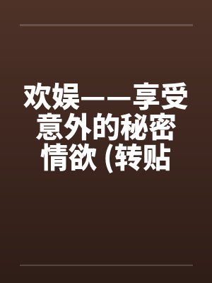 欢娱——享受意外的秘密情欲 (转贴)