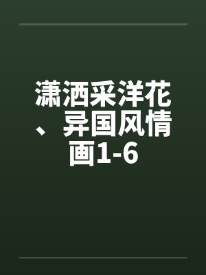 潇洒采洋花、异国风情画1-6 潇洒采洋花、异国风情画1-6