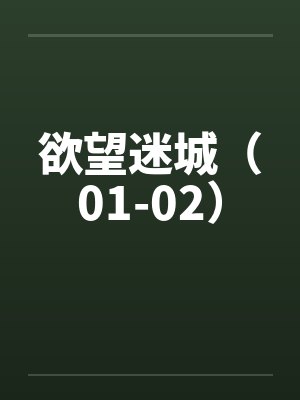 欲望迷城(01-02) 欲望迷城(01-02)