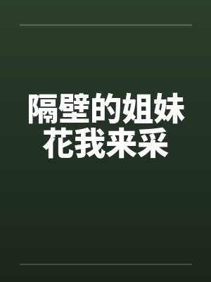 隔壁的姐妹花我来采 隔壁的姐妹花我来采